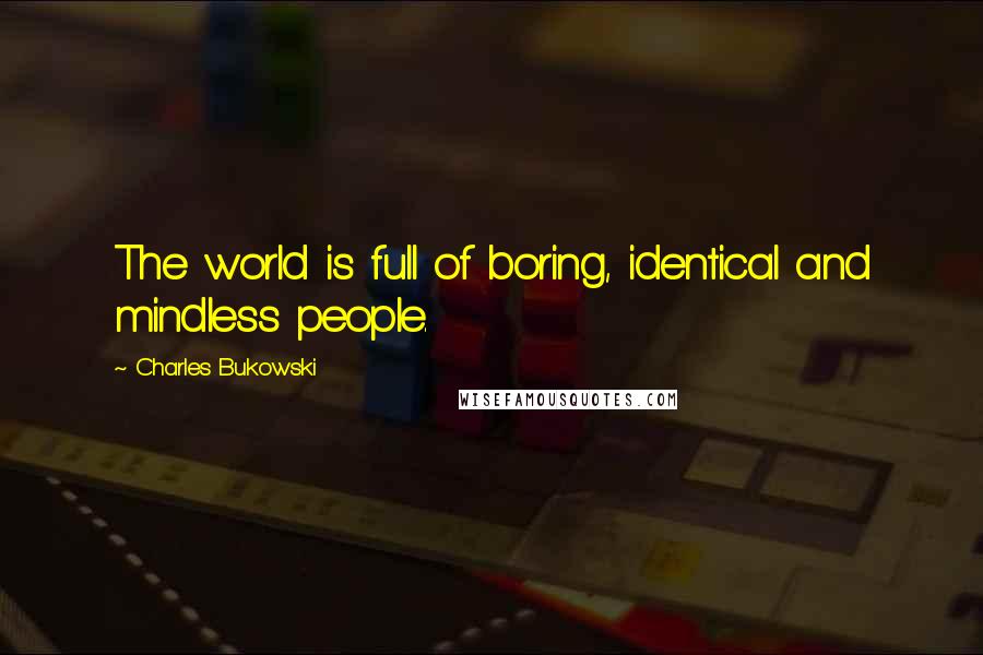 Charles Bukowski Quotes: The world is full of boring, identical and mindless people.