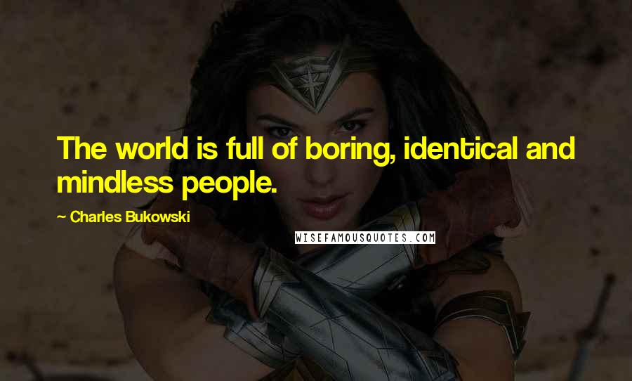 Charles Bukowski Quotes: The world is full of boring, identical and mindless people.