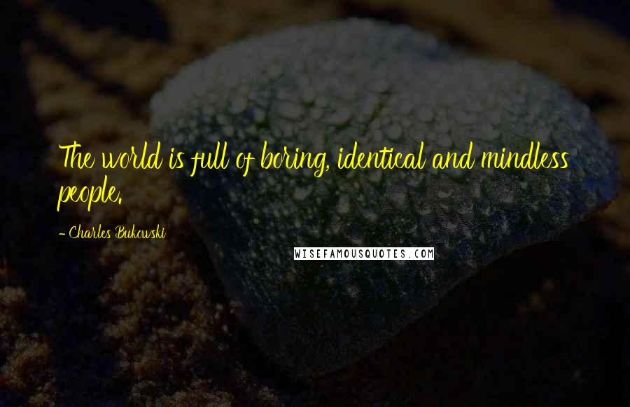 Charles Bukowski Quotes: The world is full of boring, identical and mindless people.