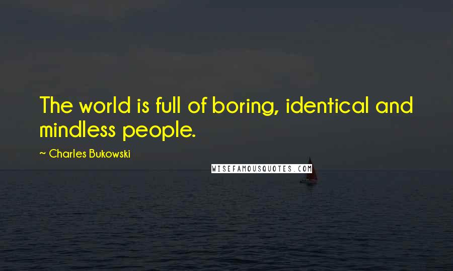 Charles Bukowski Quotes: The world is full of boring, identical and mindless people.