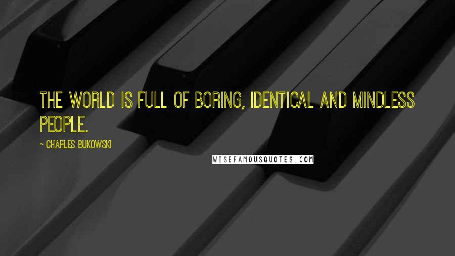 Charles Bukowski Quotes: The world is full of boring, identical and mindless people.