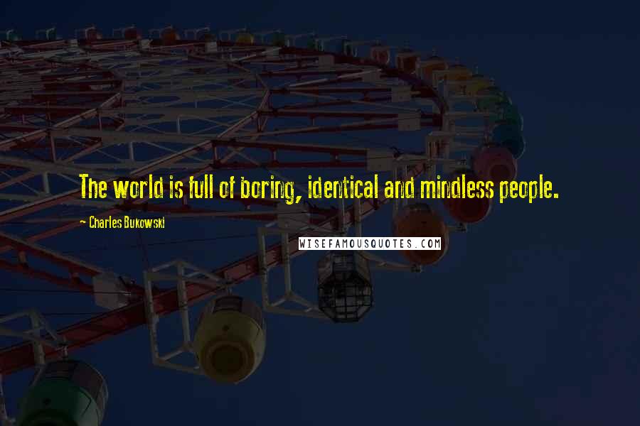 Charles Bukowski Quotes: The world is full of boring, identical and mindless people.