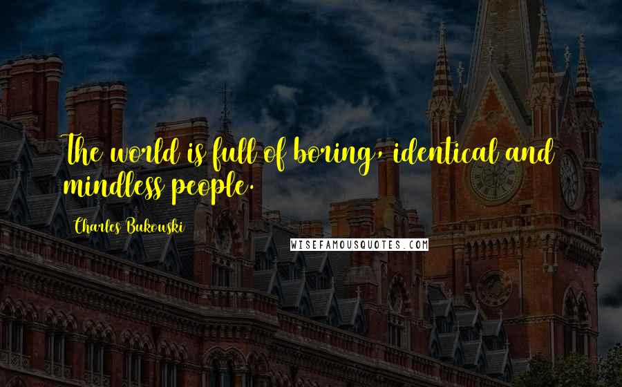 Charles Bukowski Quotes: The world is full of boring, identical and mindless people.