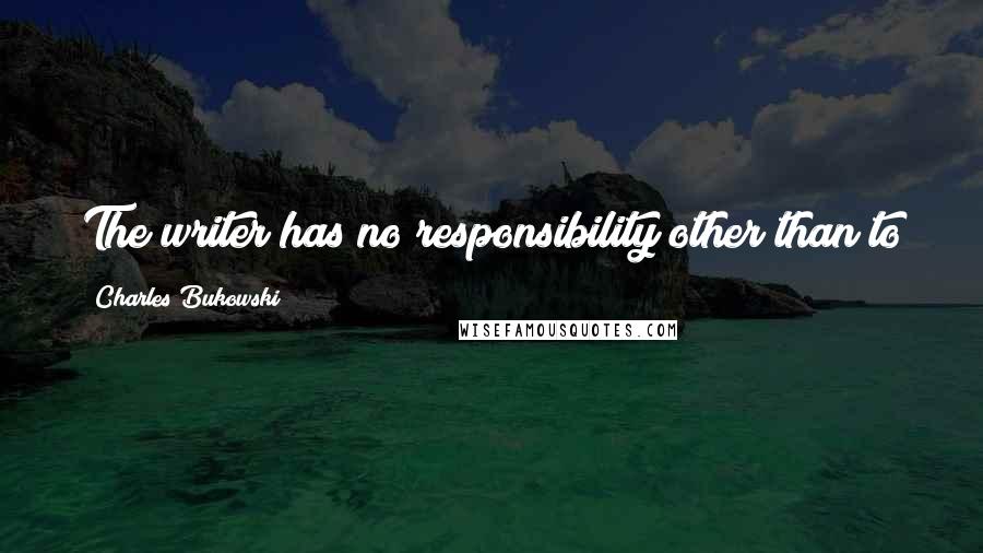 Charles Bukowski Quotes: The writer has no responsibility other than to jack off in bed alone and write a good page.