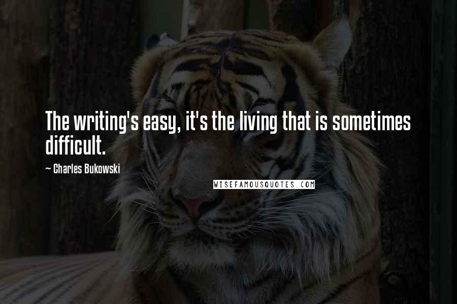 Charles Bukowski Quotes: The writing's easy, it's the living that is sometimes difficult.