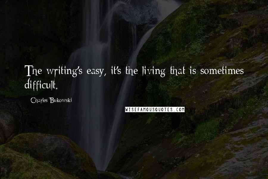 Charles Bukowski Quotes: The writing's easy, it's the living that is sometimes difficult.