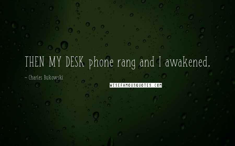 Charles Bukowski Quotes: THEN MY DESK phone rang and I awakened.