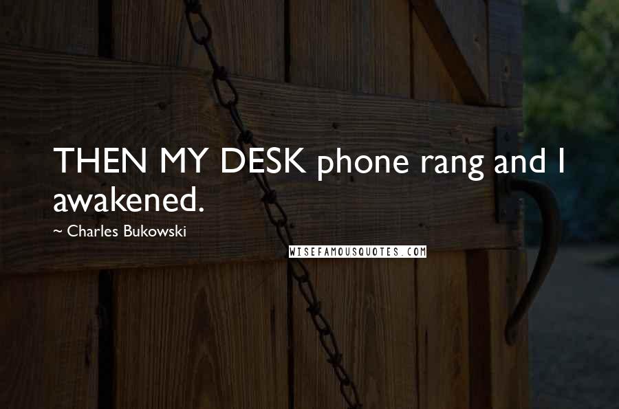 Charles Bukowski Quotes: THEN MY DESK phone rang and I awakened.