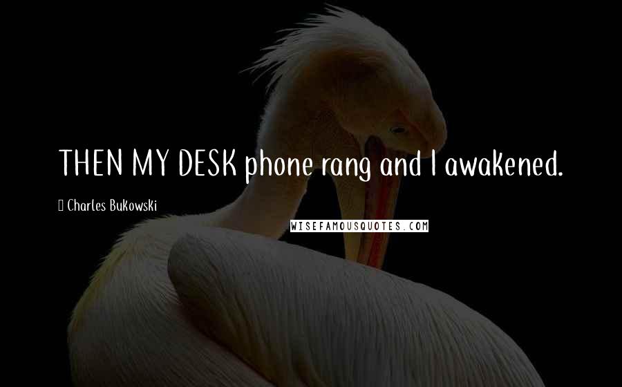 Charles Bukowski Quotes: THEN MY DESK phone rang and I awakened.