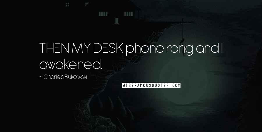Charles Bukowski Quotes: THEN MY DESK phone rang and I awakened.