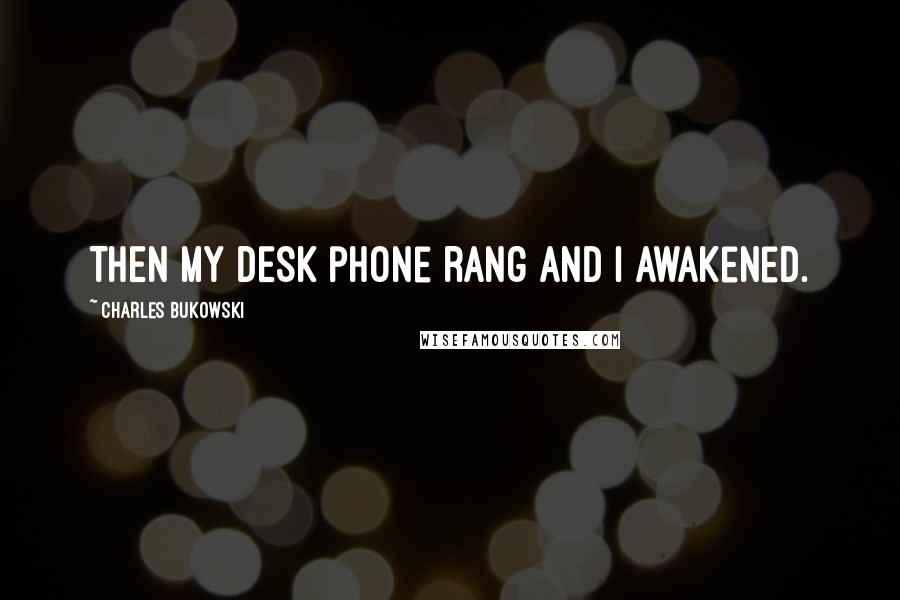 Charles Bukowski Quotes: THEN MY DESK phone rang and I awakened.