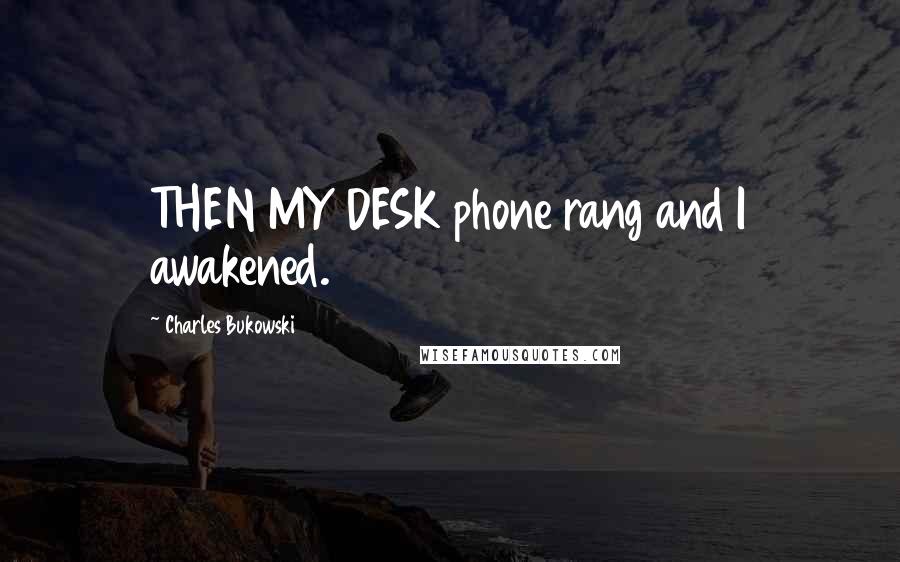Charles Bukowski Quotes: THEN MY DESK phone rang and I awakened.