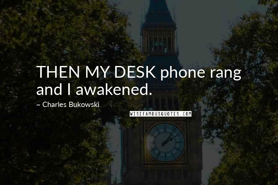 Charles Bukowski Quotes: THEN MY DESK phone rang and I awakened.