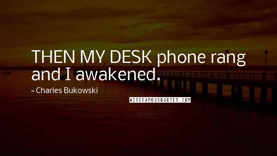 Charles Bukowski Quotes: THEN MY DESK phone rang and I awakened.