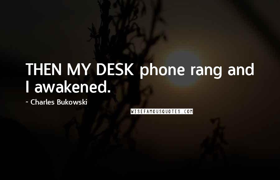 Charles Bukowski Quotes: THEN MY DESK phone rang and I awakened.