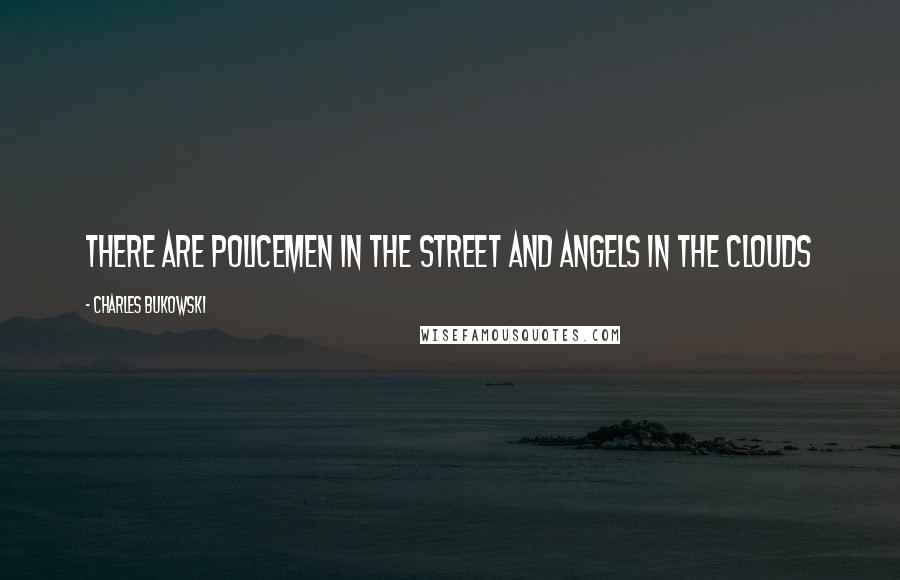 Charles Bukowski Quotes: There are policemen in the street and angels in the clouds