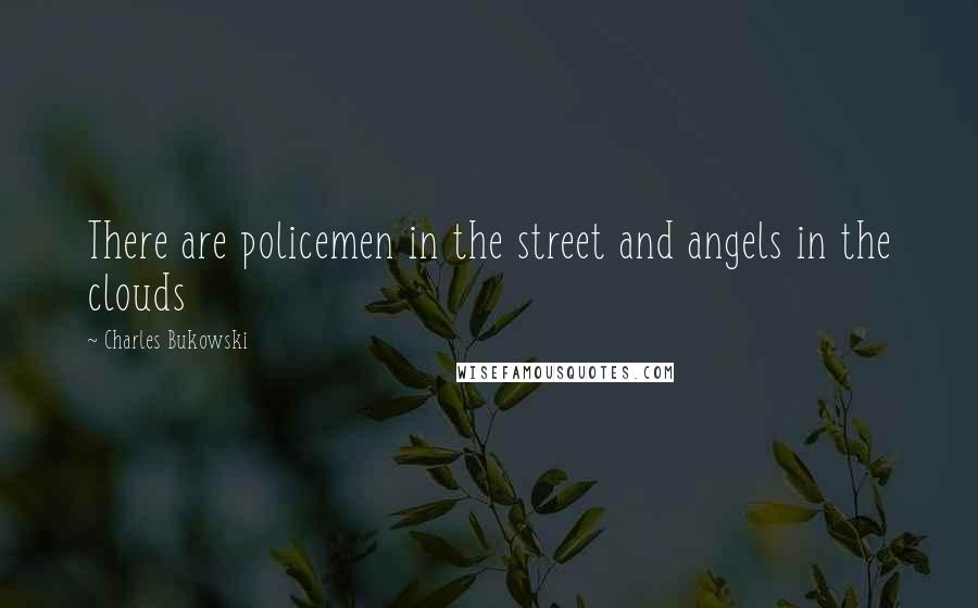 Charles Bukowski Quotes: There are policemen in the street and angels in the clouds