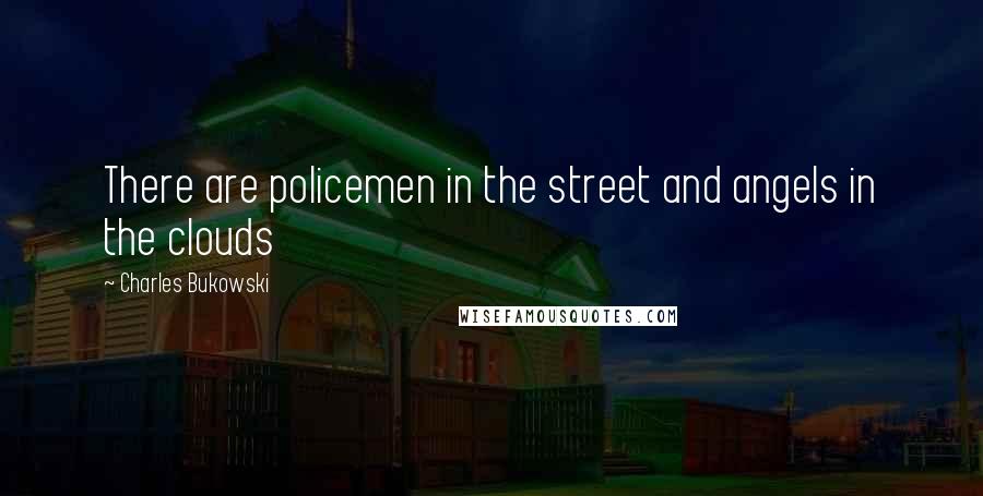 Charles Bukowski Quotes: There are policemen in the street and angels in the clouds