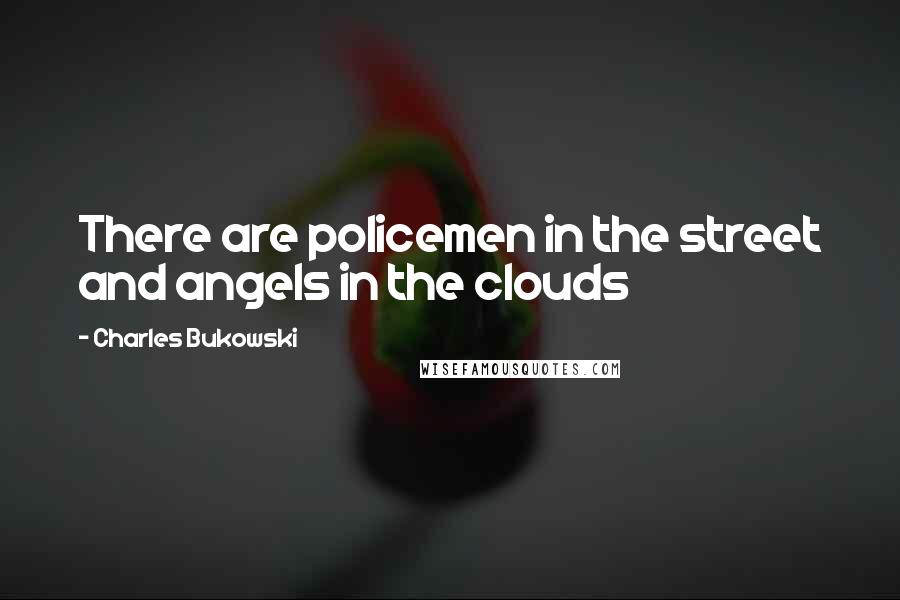 Charles Bukowski Quotes: There are policemen in the street and angels in the clouds