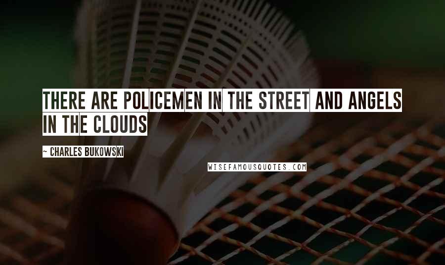 Charles Bukowski Quotes: There are policemen in the street and angels in the clouds