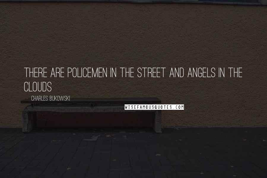 Charles Bukowski Quotes: There are policemen in the street and angels in the clouds