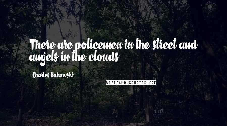 Charles Bukowski Quotes: There are policemen in the street and angels in the clouds