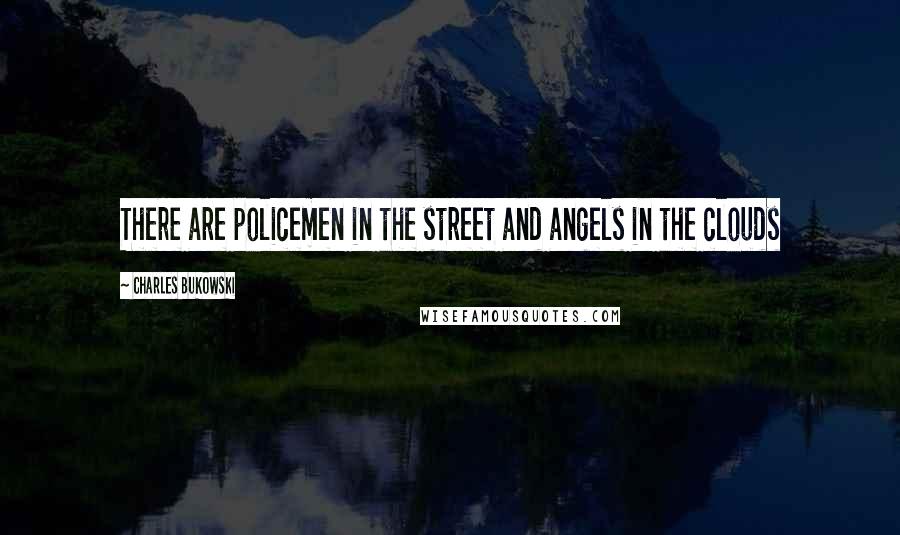 Charles Bukowski Quotes: There are policemen in the street and angels in the clouds