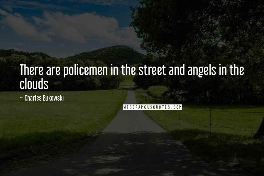 Charles Bukowski Quotes: There are policemen in the street and angels in the clouds