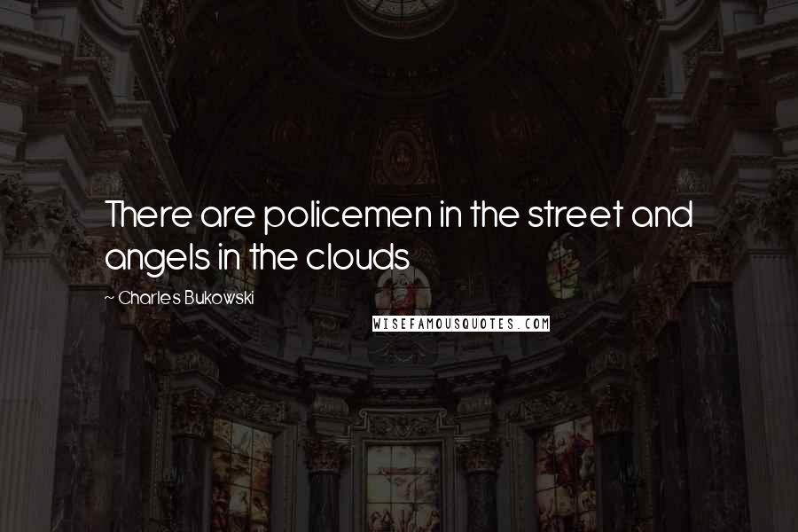 Charles Bukowski Quotes: There are policemen in the street and angels in the clouds