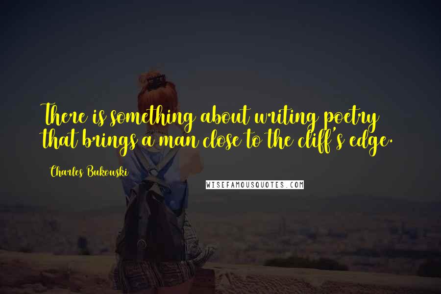 Charles Bukowski Quotes: There is something about writing poetry that brings a man close to the cliff's edge.