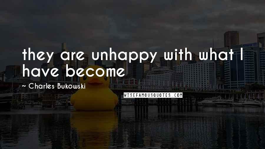 Charles Bukowski Quotes: they are unhappy with what I have become