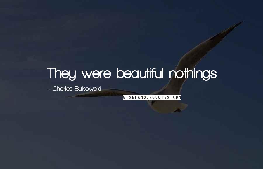 Charles Bukowski Quotes: They were beautiful nothings