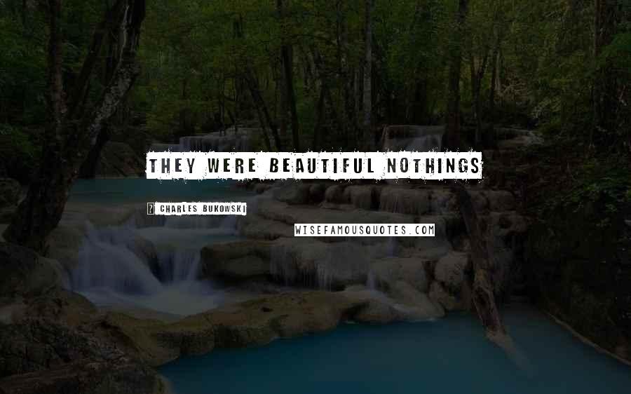 Charles Bukowski Quotes: They were beautiful nothings