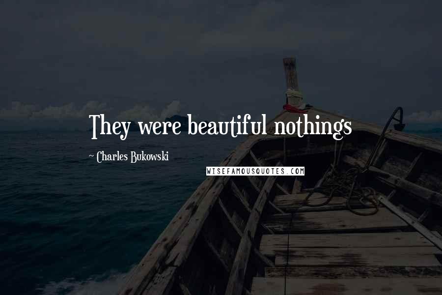 Charles Bukowski Quotes: They were beautiful nothings