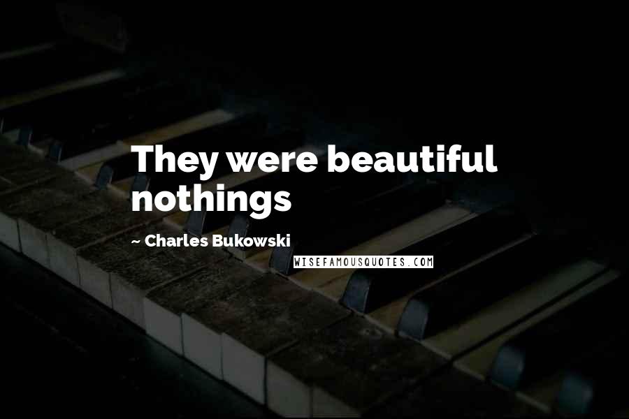 Charles Bukowski Quotes: They were beautiful nothings