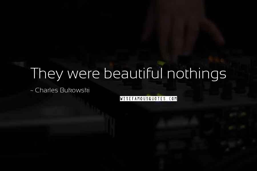 Charles Bukowski Quotes: They were beautiful nothings