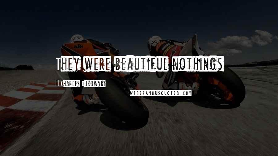 Charles Bukowski Quotes: They were beautiful nothings
