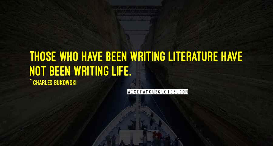Charles Bukowski Quotes: Those who have been writing literature have not been writing life.