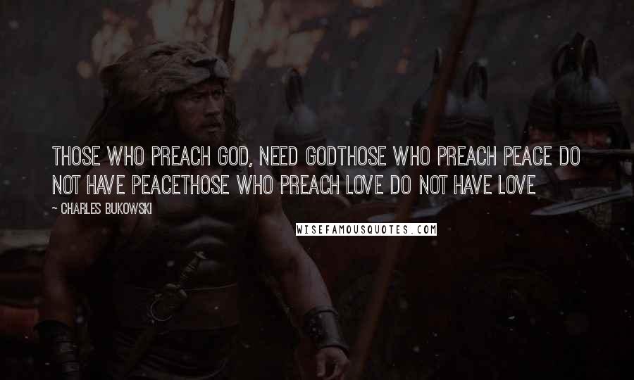 Charles Bukowski Quotes: Those who preach god, need godThose who preach peace do not have peaceThose who preach love do not have love