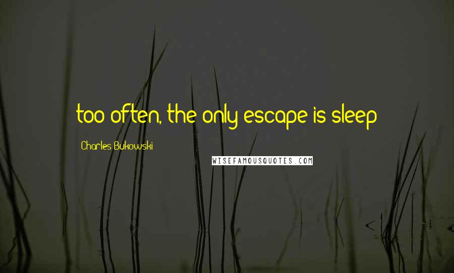 Charles Bukowski Quotes: too often, the only escape is sleep