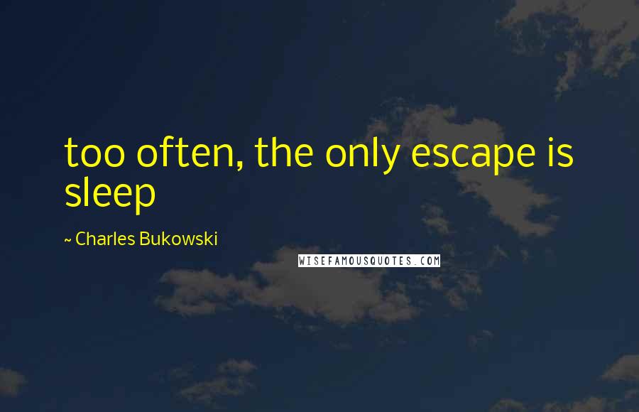 Charles Bukowski Quotes: too often, the only escape is sleep