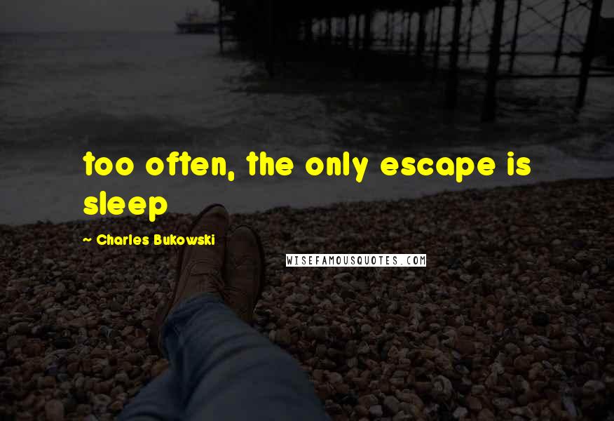 Charles Bukowski Quotes: too often, the only escape is sleep