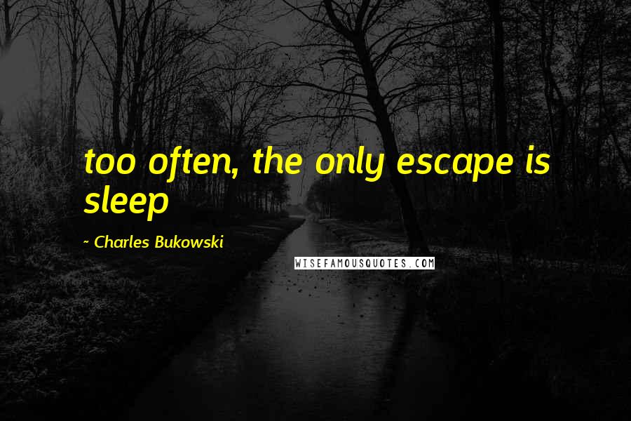 Charles Bukowski Quotes: too often, the only escape is sleep