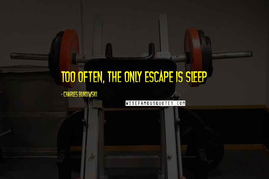 Charles Bukowski Quotes: too often, the only escape is sleep