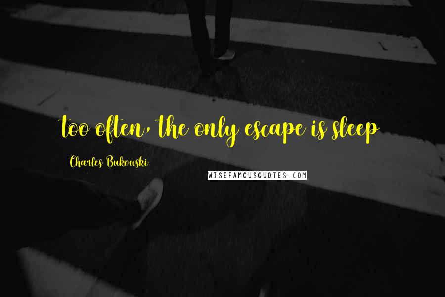 Charles Bukowski Quotes: too often, the only escape is sleep