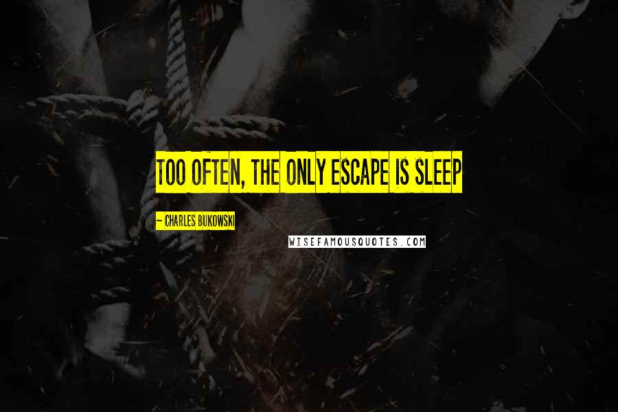 Charles Bukowski Quotes: too often, the only escape is sleep