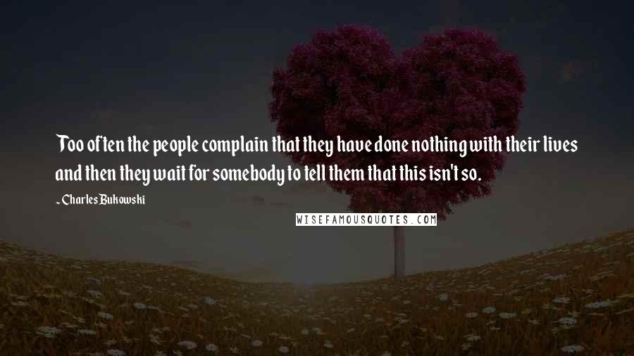 Charles Bukowski Quotes: Too often the people complain that they have done nothing with their lives and then they wait for somebody to tell them that this isn't so.