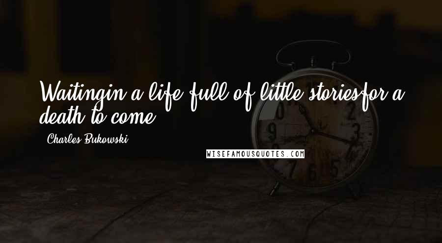 Charles Bukowski Quotes: Waitingin a life full of little storiesfor a death to come