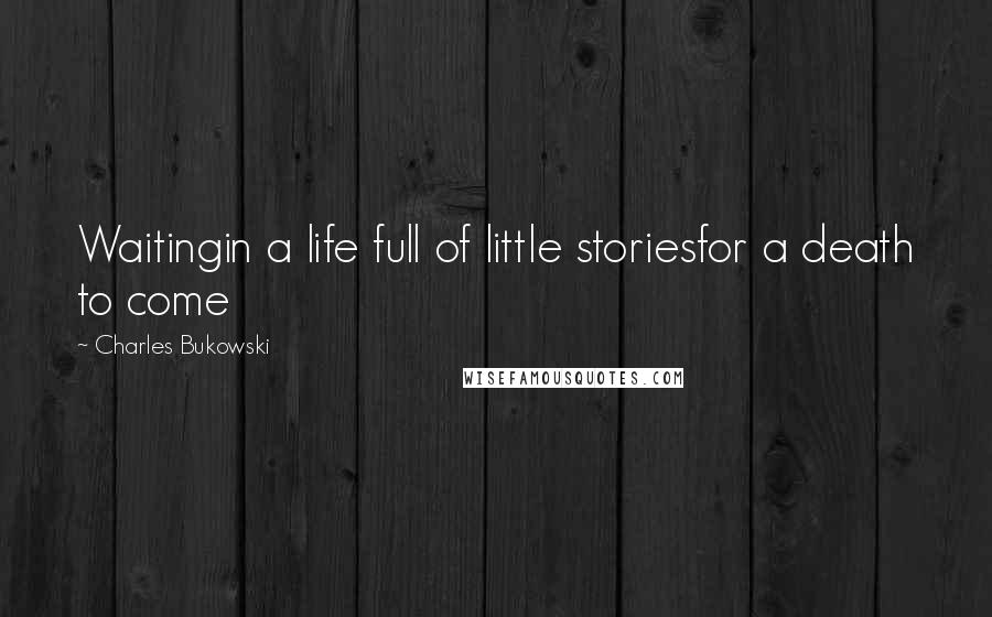 Charles Bukowski Quotes: Waitingin a life full of little storiesfor a death to come