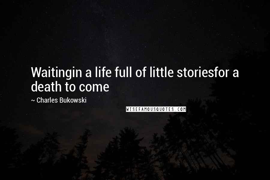 Charles Bukowski Quotes: Waitingin a life full of little storiesfor a death to come